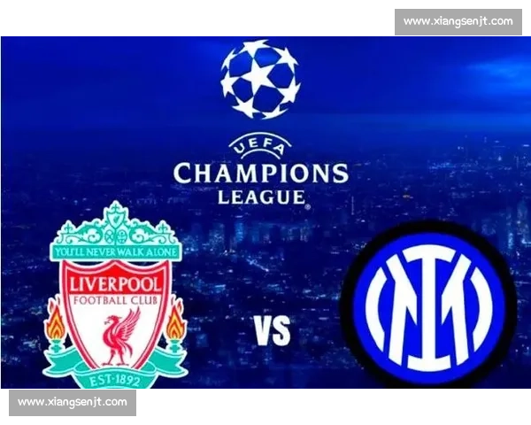 欧陆豪门巅峰对决国际米兰迎战利物浦的荣耀之夜赛场风云再起